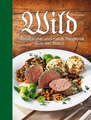 Wild: Klassische und neue Rezepte aus der Natur