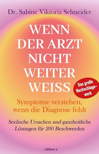 Wenn der Arzt nicht weiter weiß: Seelische Ursachen und ganzheitliche Lösungen für 200 Beschwerden: Symptome verstehen, wenn die Diagnose fehlt