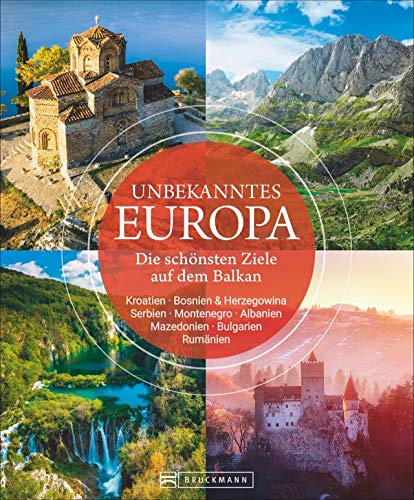 Bildband: Unbekanntes Europa. Die schönsten Ziele auf dem Balkan. Eine spannende Reise in die noch unentdeckte Region. Ein Reiseführer nach Kroatien, Bulgarien, Rumänien, Serbien, Albanien u.v.m.