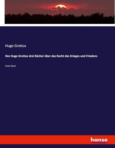 Des Hugo Grotius drei Bücher über das Recht des Krieges und Friedens: Erster Band