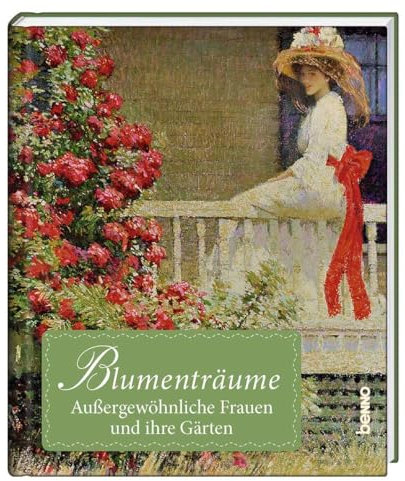 Blumenträume: Außergewöhnliche Frauen und ihre Gärten