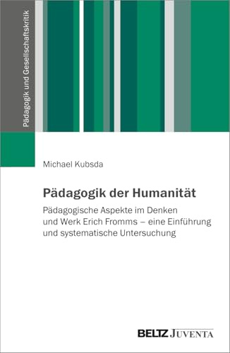 Pädagogik der Humanität: Pädagogische Aspekte im Denken und Werk Erich Fromms – eine Einführung und systematische Untersuchung (Pädagogik und Gesellschaftskritik)