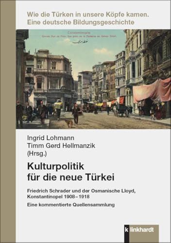 Kulturpolitik für die neue Türkei: Friedrich Schrader und der Osmanische Lloyd, Konstantinopel 1908 – 1918. Eine kommentierte Quellensammlung (Wie die ... kamen: Eine deutsche Bildungsgeschichte)