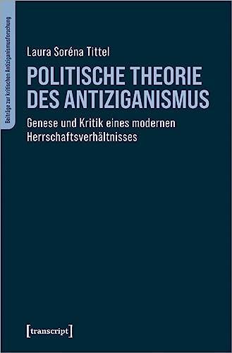Politische Theorie des Antiziganismus: Genese und Kritik eines modernen Herrschaftsverhältnisses (Beiträge zur kritischen Antiziganismusforschung)