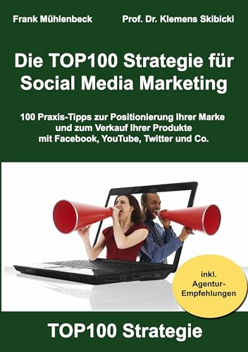 Die TOP100 Strategie für Social Media Marketing: 100 Praxis-Tipps zur Positionierung Ihrer Marke und zum Verkauf Ihrer Produkte mit Facebook, YouTube, Twitter & Co.