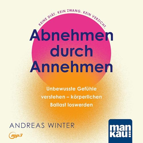 Abnehmen durch Annehmen. Hörbuch: Unbewusste Gefühle verstehen – körperlichen Ballast loswerden. Keine Diät. Kein Zwang. Kein Verzicht. Inklusive „Zehn-Tage-Abnehm-Offensive“