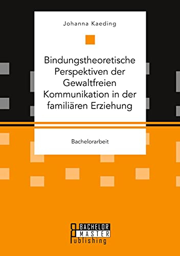 Bindungstheoretische Perspektiven der Gewaltfreien Kommunikation in der familiären Erziehung: Bachelorarbeit