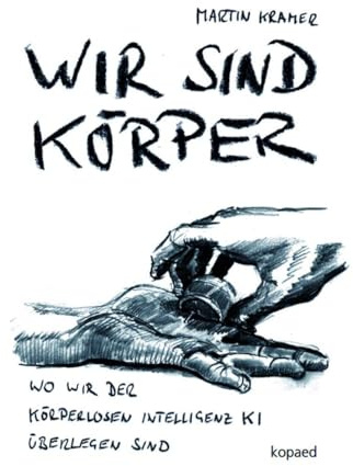 Wir sind Körper: Wo wir der körperlosen Intelligenz KI überlegen sind (Werken - Bildung - Unterricht)