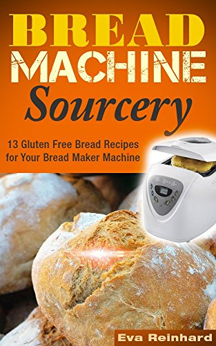 Bread Machine Sourcery: 13 Gluten Free Bread Recipes for Your Bread Maker Machine (Baking, Grain-Free, Wheat-Free, Sourdough Baking, Paleo Baking)