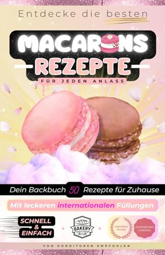 Macarons Backbuch, entdecke die besten Rezepte: Französisch backen mit internationalen Füllungen, Feingebäck wie vom Konditor, mediterrane Küche