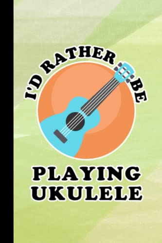 I'd Rather Be Playing Ukulele: Blank Lined Journal For Ukulele Players