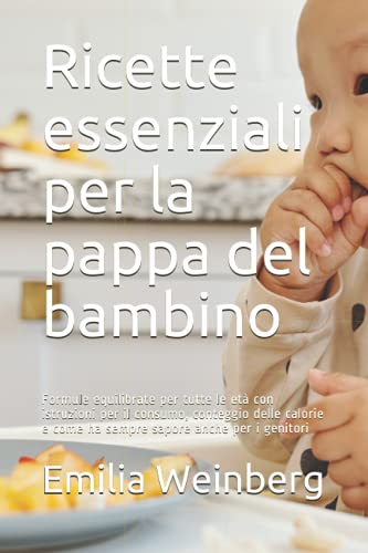 Ricette essenziali per la pappa del bambino: Formule equilibrate per tutte le età con istruzioni per il consumo, conteggio delle calorie e come ha sempre sapore anche per i genitori