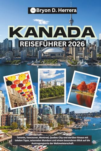 Kanada Reiseführer 2026: Toronto, Vancouver, Montreal, Quebec City und darüber hinaus mit lokalen Tipps, saisonalen Wundern und einem besonderen Blick auf die Austragungsorte der Weltmeisterschaft