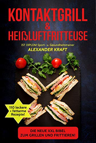 KONTAKTGRILL & HEIßLUFTFRITTEUSE: Die neue XXL BIBEL zum Grillen und Frittieren! 110 leckere + fettarme Gerichte für Ihr Frühstück, Mittag- & Abendessen. ... Tipps! (Airfryer & Kontaktgrill Kochbuch)