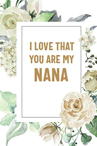 I Love That You Are My Nana: Nana Notebook, Cute Lined Notebook, Nana Gifts, Floral