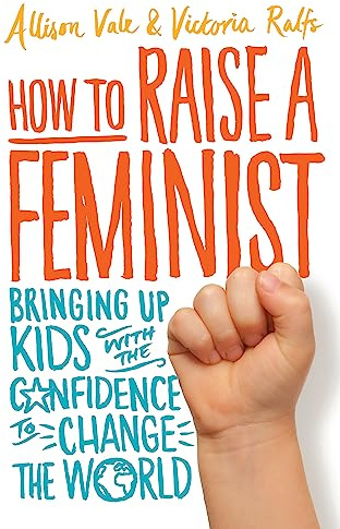How to Raise a Feminist: Bringing up kids with the confidence to change the world (Tom Thorne Novels)