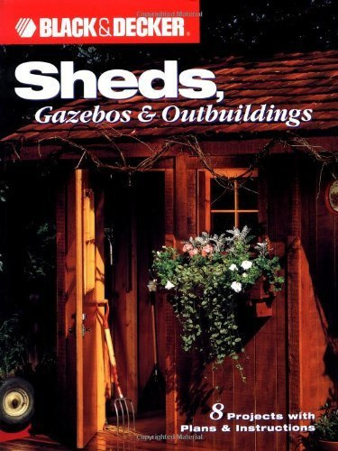 Sheds, Gazebos and Outbuildings: 10 Versatile Building Projects with Plans and Instructions (Black + Decker Home Improvement Library)