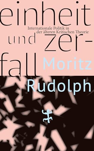 Einheit und Zerfall: Internationale Politik in der älteren Kritischen Theorie