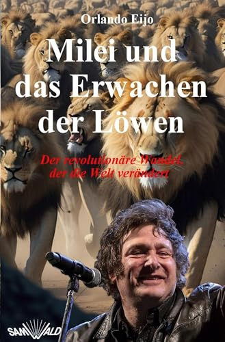 Milei und das Erwachen der Löwen: Der revolutionäre Wandel, der die Welt verändert