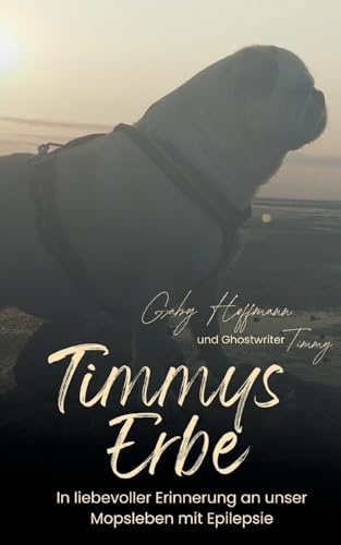 Timmys Erbe: In liebevoller Erinnerung an unser Mopsleben mit Epilepsie (Ein Mopsleben mit Epilepsie)