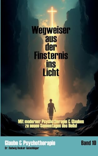 Wegweiser aus der Finsternis ins Licht: Mit moderner Psychotherapie & Glauben zu neuen Sonnentagen des Heils