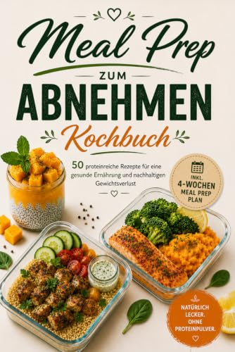 Meal Prep zum Abnehmen – Das Kochbuch: 50 proteinreiche Rezepte ohne Proteinpulver – gesund vorkochen, satt abnehmen, einfach durchhalten – inkl. 4-Wochen-Plan & Einkaufslisten