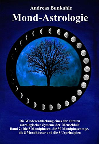Mond-Astrologie: Die Wiederentdeckung eines der ältesten astrologischen Systeme der Menschheit Band 2: Die 8 Mondphasen, die 30 Mondphasentage, die 8 Mondhäuser und die 8 Urprinzipien