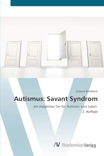 Autismus: Savant Syndrom: ein mögliches Tor für Autisten zum Leben 2. Auflage
