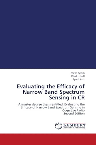 Evaluating the Efficacy of Narrow Band Spectrum Sensing in CR: A master degree thesis entitled: Evaluating the Efficacy of Narrow Band Spectrum Sensing in Cognitive Radio Second Edition