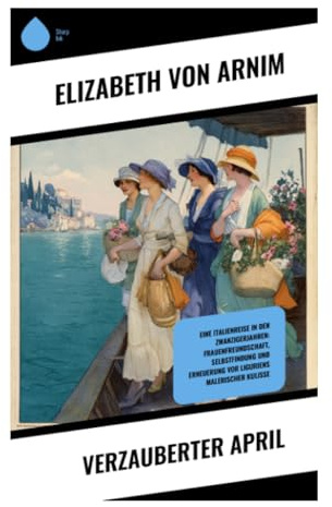 Verzauberter April: Eine Italienreise in den Zwanzigerjahren: Frauenfreundschaft, Selbstfindung und Erneuerung vor Liguriens malerischer Kulisse