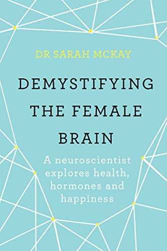 Demystifying The Female Brain: A neuroscientist explores health, hormones and happiness