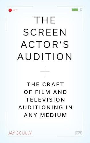Screen Actor's Audition, The: The Craft of Film & Television Auditioning in Any Medium