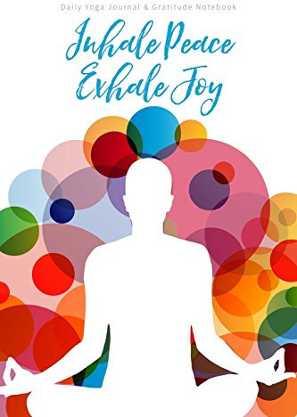 Daily Yoga Journal & Gratitude Notebook: Inhale Peace Exhale Joy