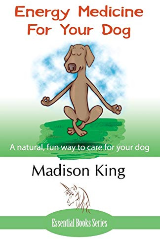 Energy Medicine for Your Dog: A Natural, Fun Way to Care for Your Dog