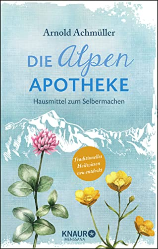 Die Alpen-Apotheke: Hausmittel zum Selbermachen (Natürlich heilen mit Hausmitteln)