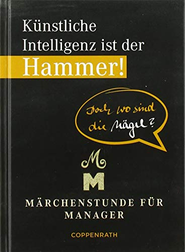 Künstliche Intelligenz ist der Hammer! Doch wo sind die Nägel?: Märchenstunde für Manager (Heitere Geschichten)