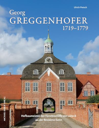 Georg Greggenhofer 1719–1779: Hofbaumeister der Fürstbischöfe von Lübeck an der Residenz Eutin (Studien zur schleswig-holsteinischen Kunstgeschichte)