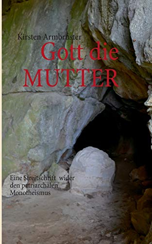 Gott die MUTTER: Eine Streitschrift wider den patriarchalen Monotheismus