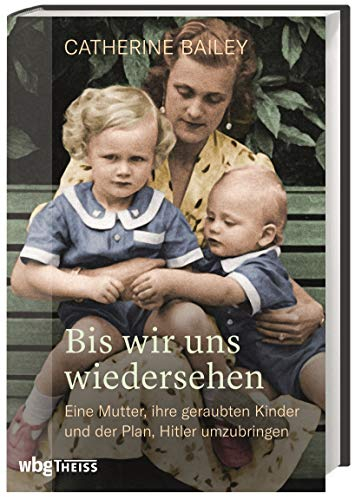 Bis wir uns wiedersehen: Eine Mutter, ihre geraubten Kinder und der Plan, Hitler umzubringen