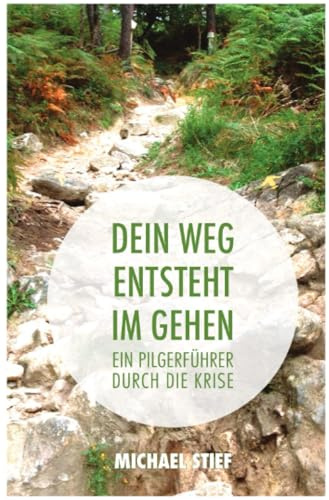 Dein Weg entsteht im Gehen: Ein Pilgerführer durch die Krise
