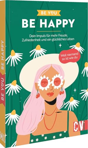 Be You – Be Happy: Dein Impuls für mehr Freude, Zufriedenheit und ein glückliches Leben. Weil niemand so ist wie du – entdecke die besten Tipps für dein persönliches Wohlbefinden!