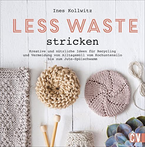 Strickbuch – Less Waste stricken: Kreative und nützliche Ideen für Recycling und Vermeidung von Alltagsmüll vom Kochutensil aus der alten Konservendose bis zum selbst gemachten Jute-Spülschwamm.