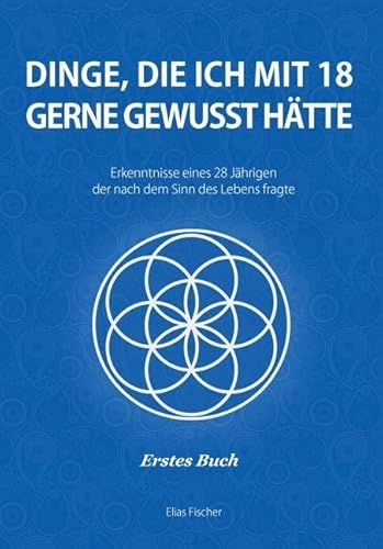 Dinge, die ich mit 18 gerne gewusst hätte: Erkenntnisse eines 28 Jährigen, der nach dem Sinn des Lebens fragte (Was ich gerne schon früher gewusst hätte)