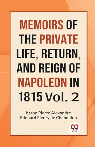 MEMOIRS OF THE PRIVATE LIFE, RETURN, AND REIGN OF NAPOLEON IN 1815 Vol. 2