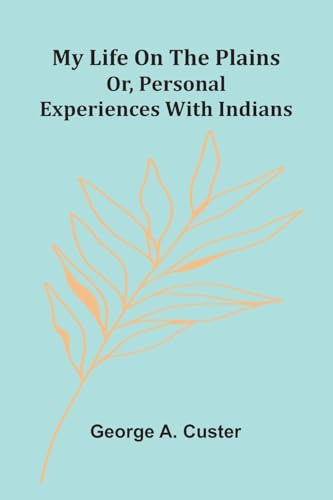 My Life On The Plains: Or, Personal Experiences With Indians