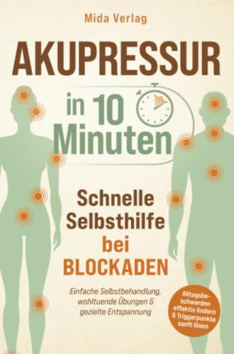 Akupressur in 10 Minuten: Schnelle Selbsthilfe bei Blockaden: Einfache Selbstbehandlung, wohltuende Übungen & gezielte Entspannung: Alltagsbeschwerden effektiv lindern und Triggerpunkte sanft lösen