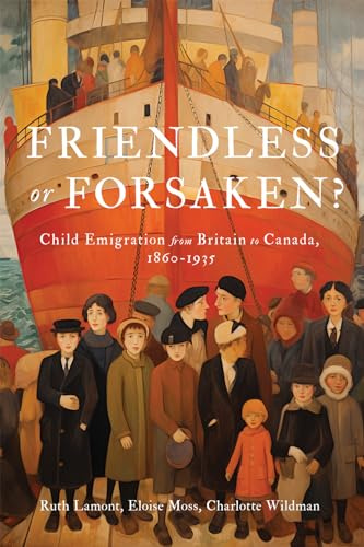 Friendless or Forsaken?: Child Emigration from Britain to Canada, 1860–1935 (States, People, and the History of Social Change, 8) (Volume 8)
