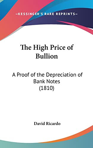 The High Price Of Bullion: A Proof Of The Depreciation Of Bank Notes (1810)