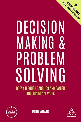 Decision Making and Problem Solving: Break Through Barriers and Banish Uncertainty at Work: 8 (Creating Success series)