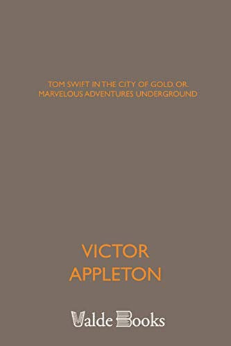 Tom Swift in the City of Gold; Or, Marvelous Adventures Underground